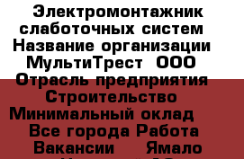 Электромонтажник слаботочных систем › Название организации ­ МультиТрест, ООО › Отрасль предприятия ­ Строительство › Минимальный оклад ­ 1 - Все города Работа » Вакансии   . Ямало-Ненецкий АО,Муравленко г.